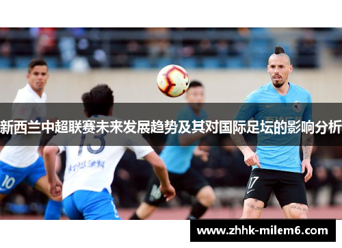新西兰中超联赛未来发展趋势及其对国际足坛的影响分析