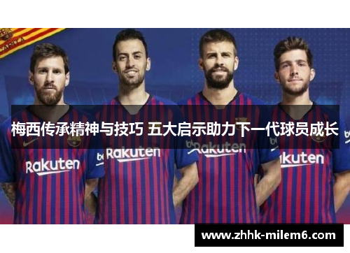 梅西传承精神与技巧 五大启示助力下一代球员成长