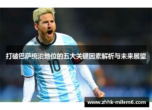 打破巴萨统治地位的五大关键因素解析与未来展望