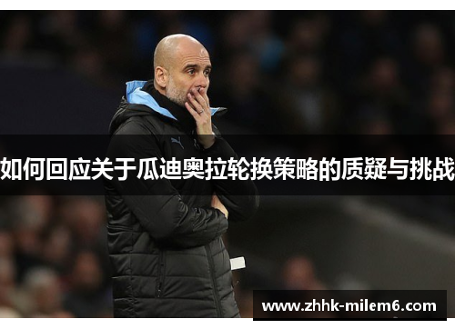 如何回应关于瓜迪奥拉轮换策略的质疑与挑战