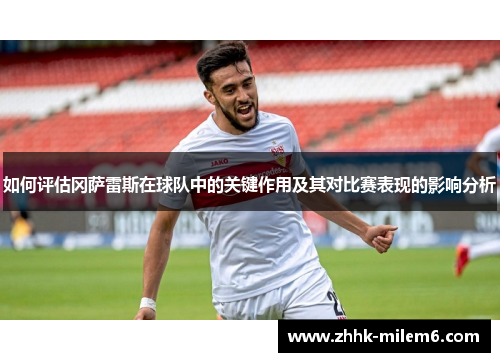 如何评估冈萨雷斯在球队中的关键作用及其对比赛表现的影响分析