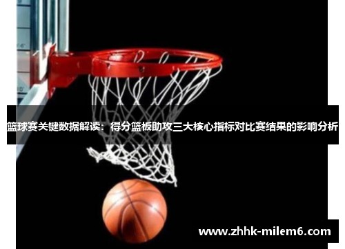 篮球赛关键数据解读：得分篮板助攻三大核心指标对比赛结果的影响分析
