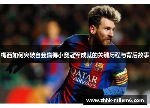 梅西如何突破自我赢得小赛冠军成就的关键历程与背后故事