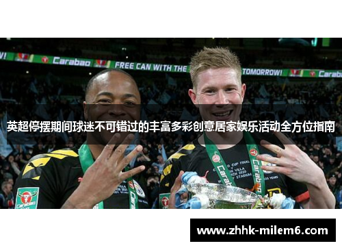 英超停摆期间球迷不可错过的丰富多彩创意居家娱乐活动全方位指南
